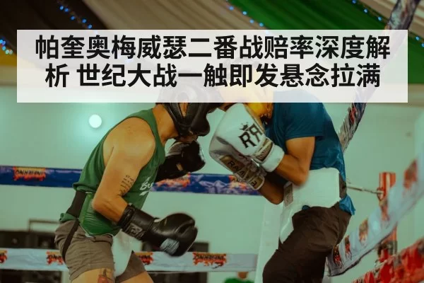 帕奎奥梅威瑟二番战赔率深度解析 世纪大战一触即发悬念拉满