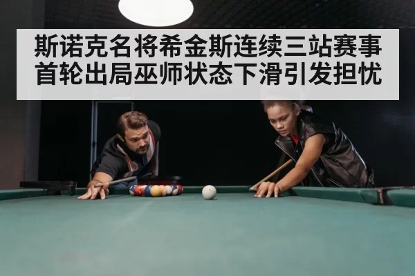 斯诺克名将希金斯连续三站赛事首轮出局巫师状态下滑引发担忧