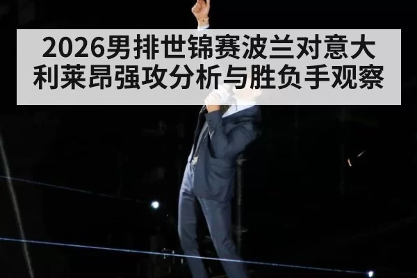 2026男排世锦赛波兰对意大利莱昂强攻分析与胜负手观察