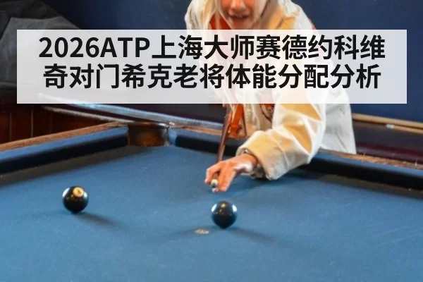 2026ATP上海大师赛德约科维奇对门希克老将体能分配分析